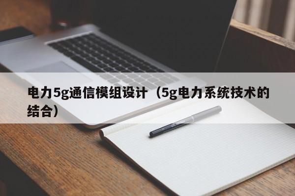 电力5g通信模组设计（5g电力系统技术的结合）