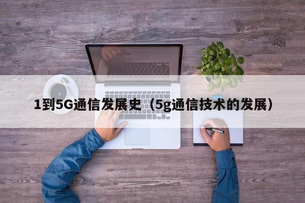 1到5G通信发展史（5g通信技术的发展）