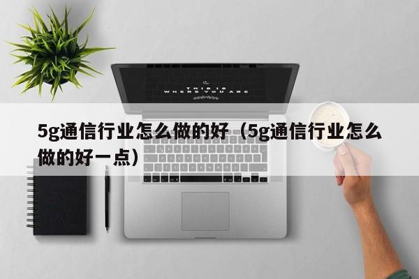 5g通信行业怎么做的好（5g通信行业怎么做的好一点）