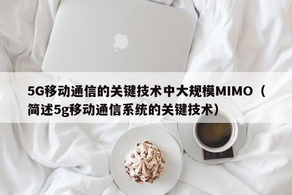 5G移动通信的关键技术中大规模MIMO（简述5g移动通信系统的关键技术）