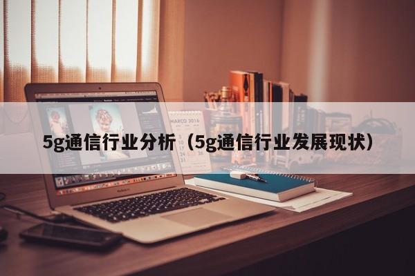 5g通信行业分析（5g通信行业发展现状）