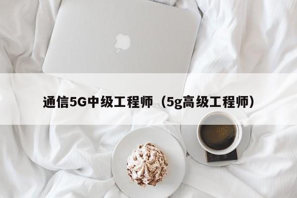 通信5G中级工程师（5g高级工程师）