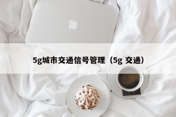 5g城市交通信号管理（5g 交通）