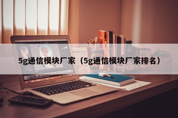 5g通信模块厂家（5g通信模块厂家排名）