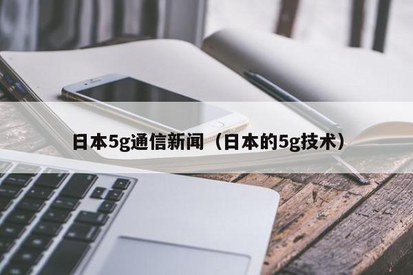 日本5g通信新闻（日本的5g技术）