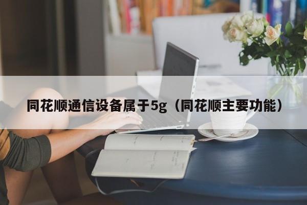 同花顺通信设备属于5g（同花顺主要功能）