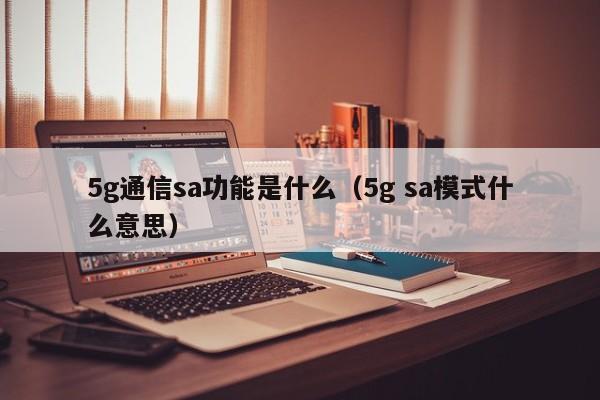 5g通信sa功能是什么（5g sa模式什么意思）