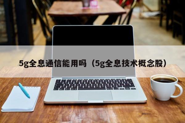 5g全息通信能用吗（5g全息技术概念股）