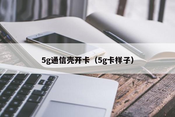 5g通信壳开卡（5g卡样子）