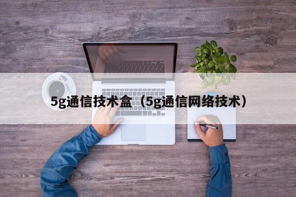 5g通信技术盒（5g通信网络技术）