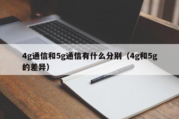 4g通信和5g通信有什么分别（4g和5g的差异）