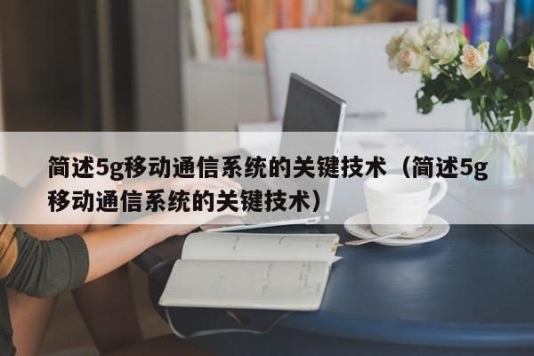 简述5g移动通信系统的关键技术（简述5g移动通信系统的关键技术）