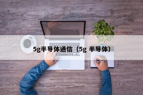 5g半导体通信（5g 半导体）